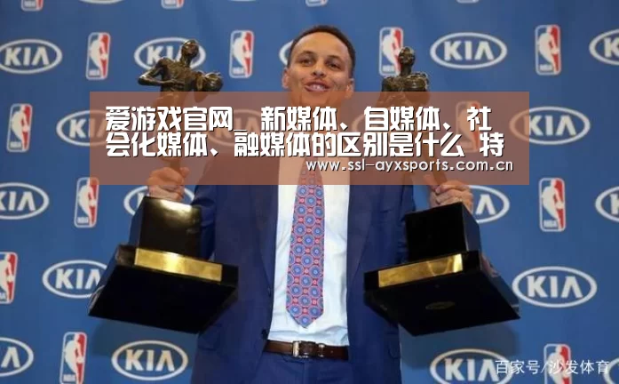 爱游戏官网_
新媒体、自媒体、社会化媒体、融媒体的区别是什么 特点是什么(图4) 爱游戏app
