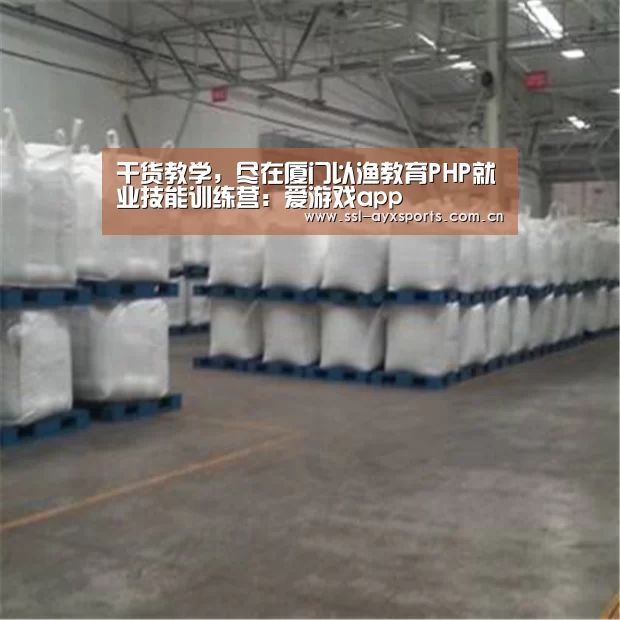 干货教学,尽在厦门以渔教育PHP就业技能训练营:爱游戏app(图2) 爱游戏官方