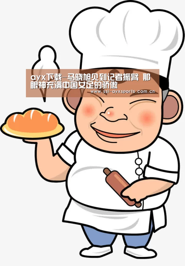 ayx下载-马晓旭见到记者振臂 那眼神充满中国女足的骄傲(图3) ayx下载