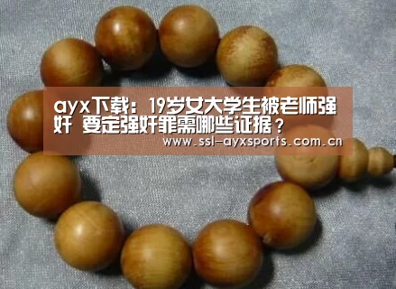 ayx下载:19岁女大学生被老师强奸 要定强奸罪需哪些证据?(图2) 爱游戏app