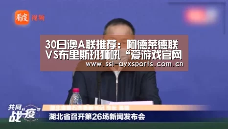 30日澳A联推荐:阿德莱德联VS布里斯班狮吼“爱游戏官网”(图2) 爱游戏官方