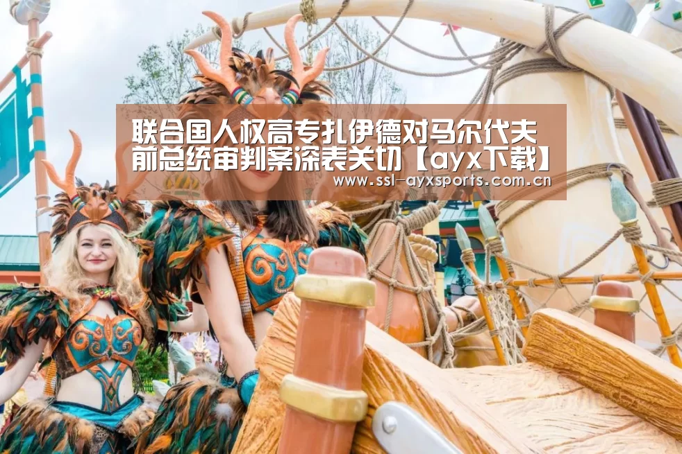 联合国人权高专扎伊德对马尔代夫前总统审判案深表关切【ayx下载】(图4) 爱游戏官方
